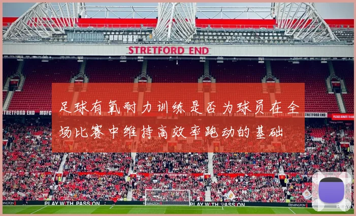 足球有氧耐力训练是否为球员在全场比赛中维持高效率跑动的基础