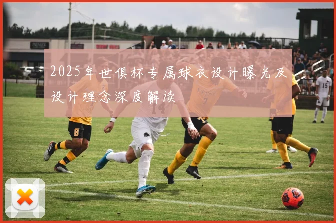 2025年世俱杯专属球衣设计曝光及设计理念深度解读