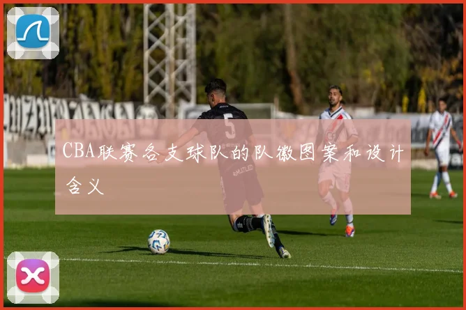 CBA联赛各支球队的队徽图案和设计含义