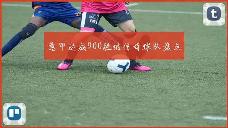 意甲达成900胜的传奇球队盘点