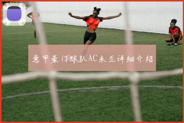 意甲豪门球队AC米兰详细介绍