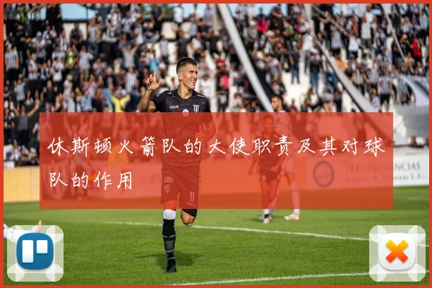 休斯顿火箭队的大使职责及其对球队的作用