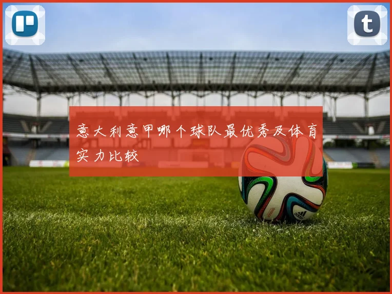 意大利意甲哪个球队最优秀及体育实力比较