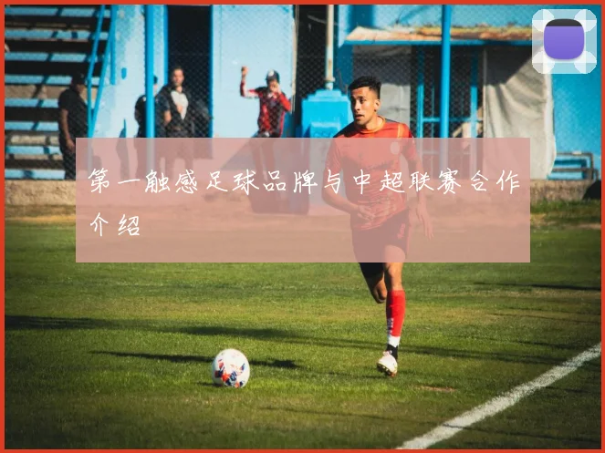 第一触感足球品牌与中超联赛合作介绍