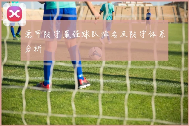 意甲防守最强球队排名及防守体系分析