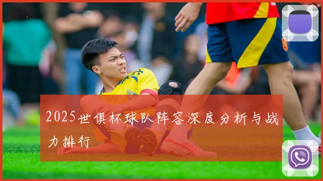 2025世俱杯球队阵容深度分析与战力排行